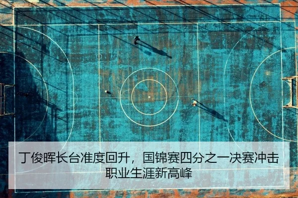 丁俊晖长台准度回升，国锦赛四分之一决赛冲击职业生涯新高峰