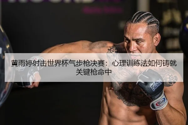 黄雨婷射击世界杯气步枪决赛：心理训练法如何铸就关键枪命中